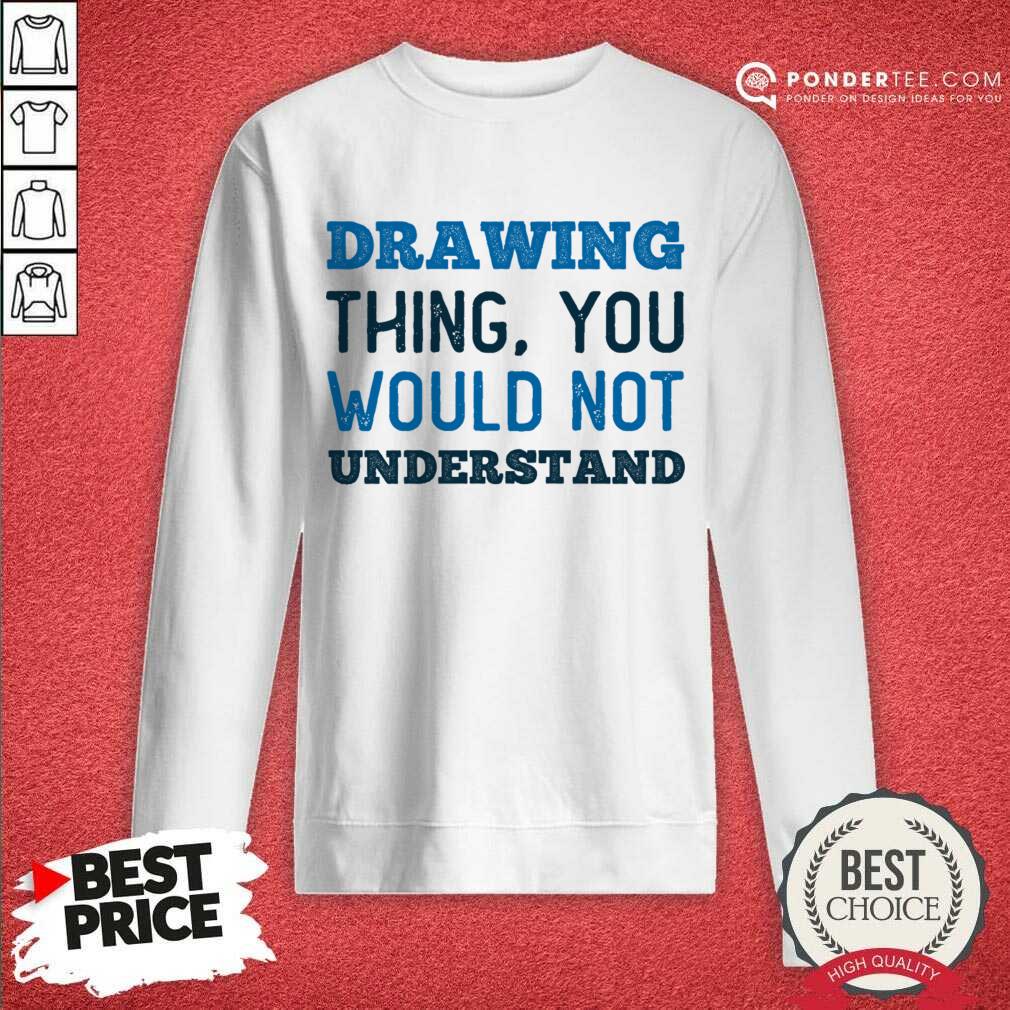 Drawing Thing You Would Not Understand Shirt