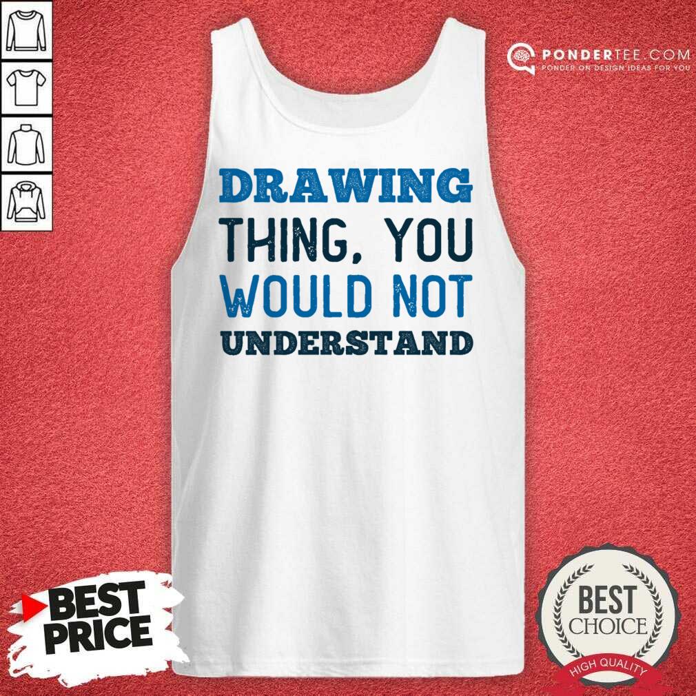 Drawing Thing You Would Not Understand Shirt