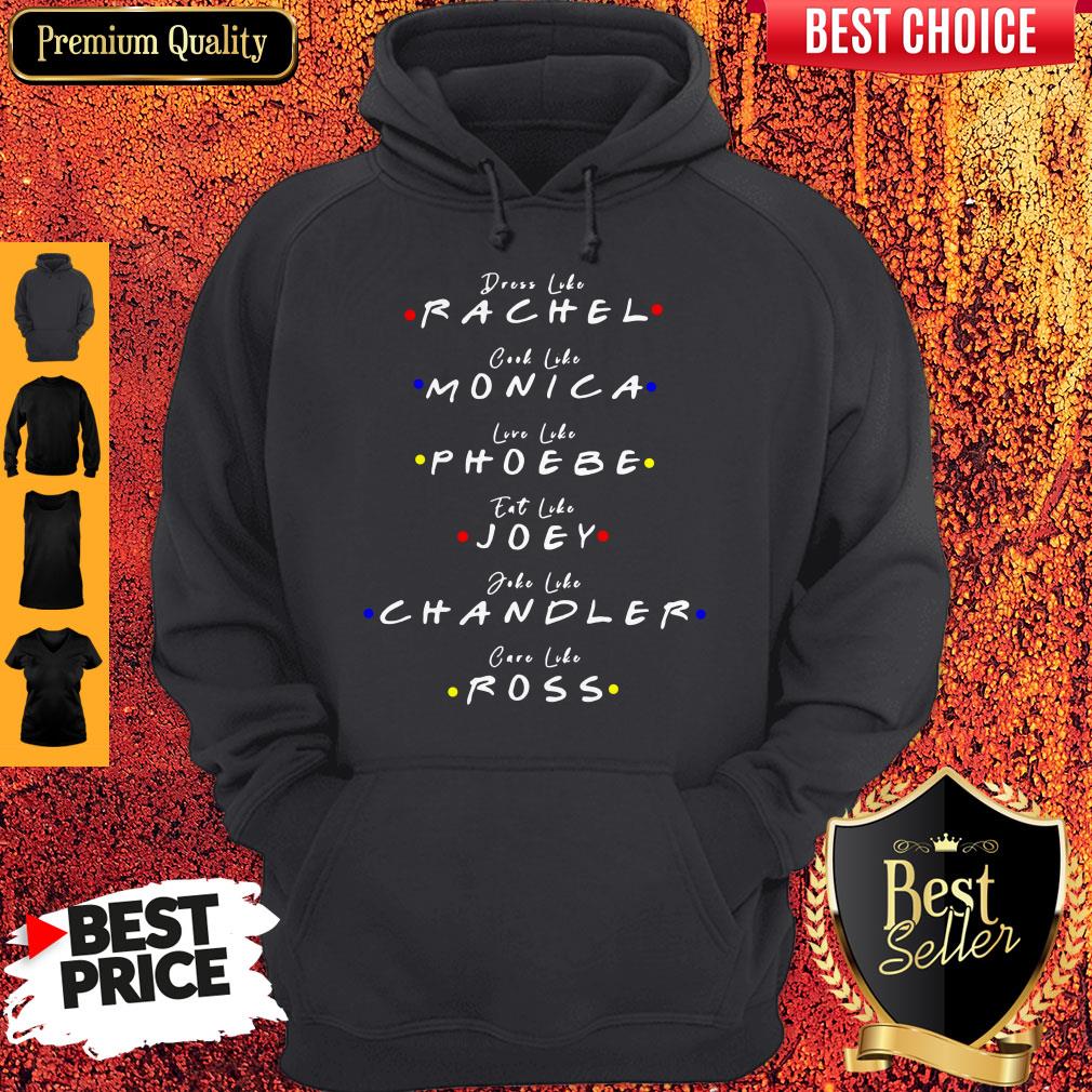 Dress Like Rachel Cook Like Monica Live Like Phoebe Eat Like Joey Shirt