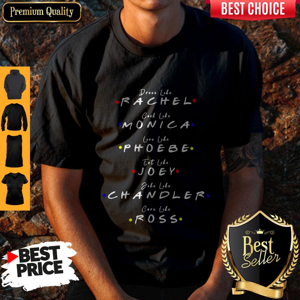 Dress Like Rachel Cook Like Monica Live Like Phoebe Eat Like Joey Shirt
