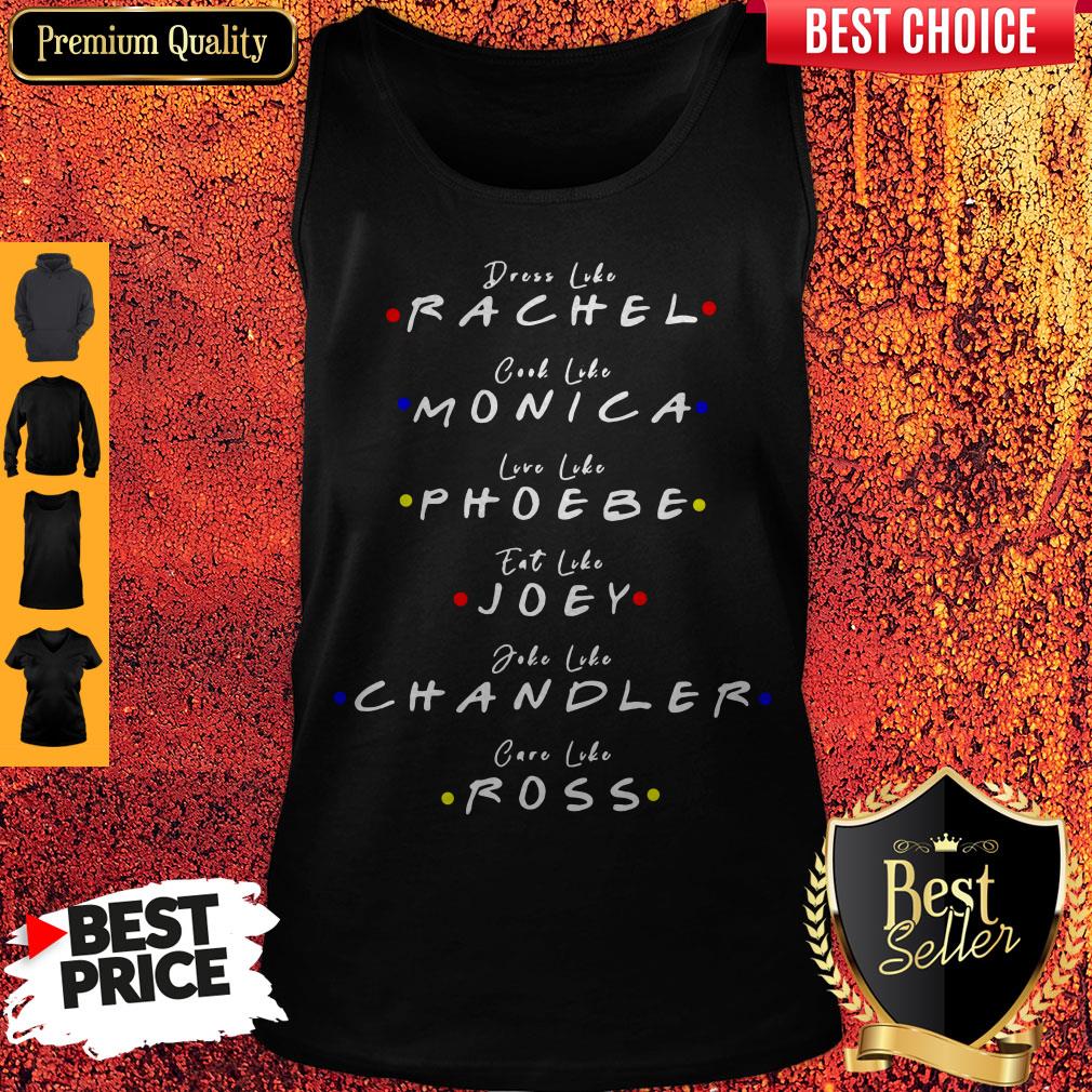 Dress Like Rachel Cook Like Monica Live Like Phoebe Eat Like Joey Shirt