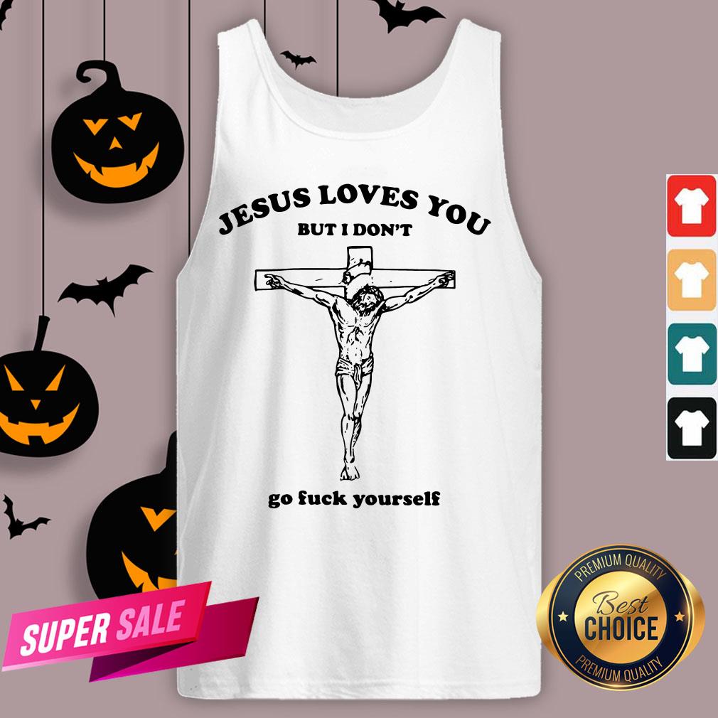 Jesus Love You But I Don'T Go Fuck Yourself Shirt