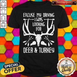 Hunting Excuse Me Driving I Was Looking For Deer And Turkey Shirt