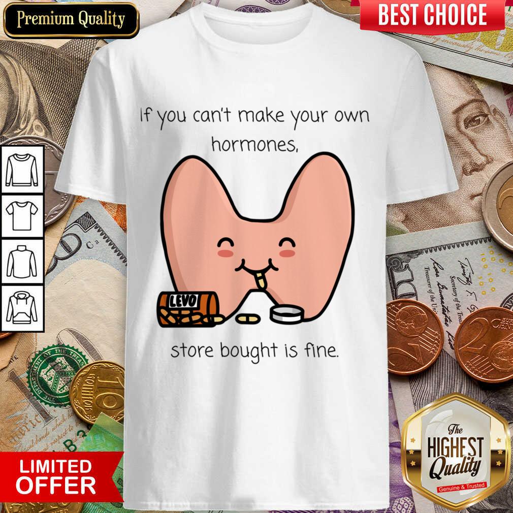 If You Can't Make Your Own Hormones Store Bought Is Fine Shirt