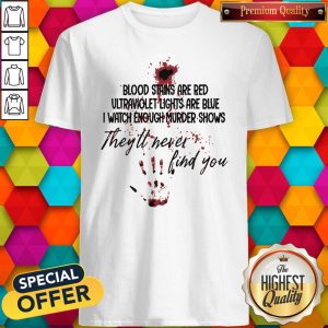 Blood Stains Are Red Ultraviolet Lights Are Blue I Watch Enough Murder Shows They’ll Never Find You Shirt