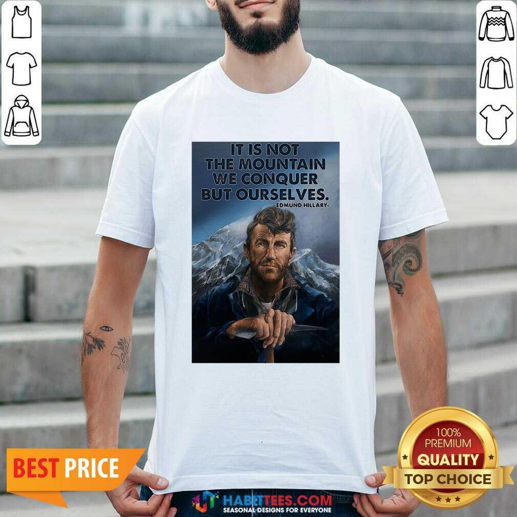 Eh It’s Not The Mountain We Conquer But Ourselves Edmund Hillary Shirt