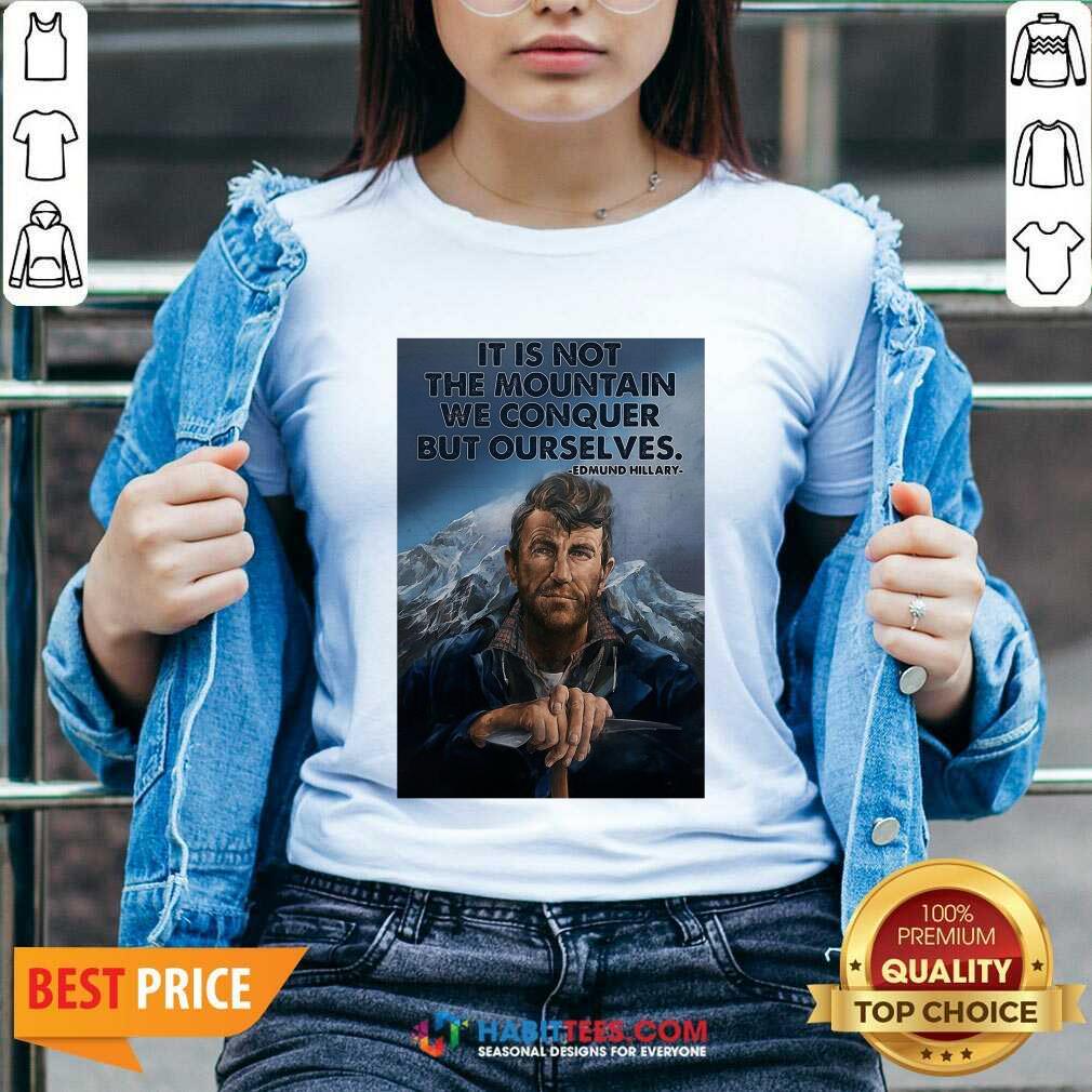 Eh It’s Not The Mountain We Conquer But Ourselves Edmund Hillary Shirt