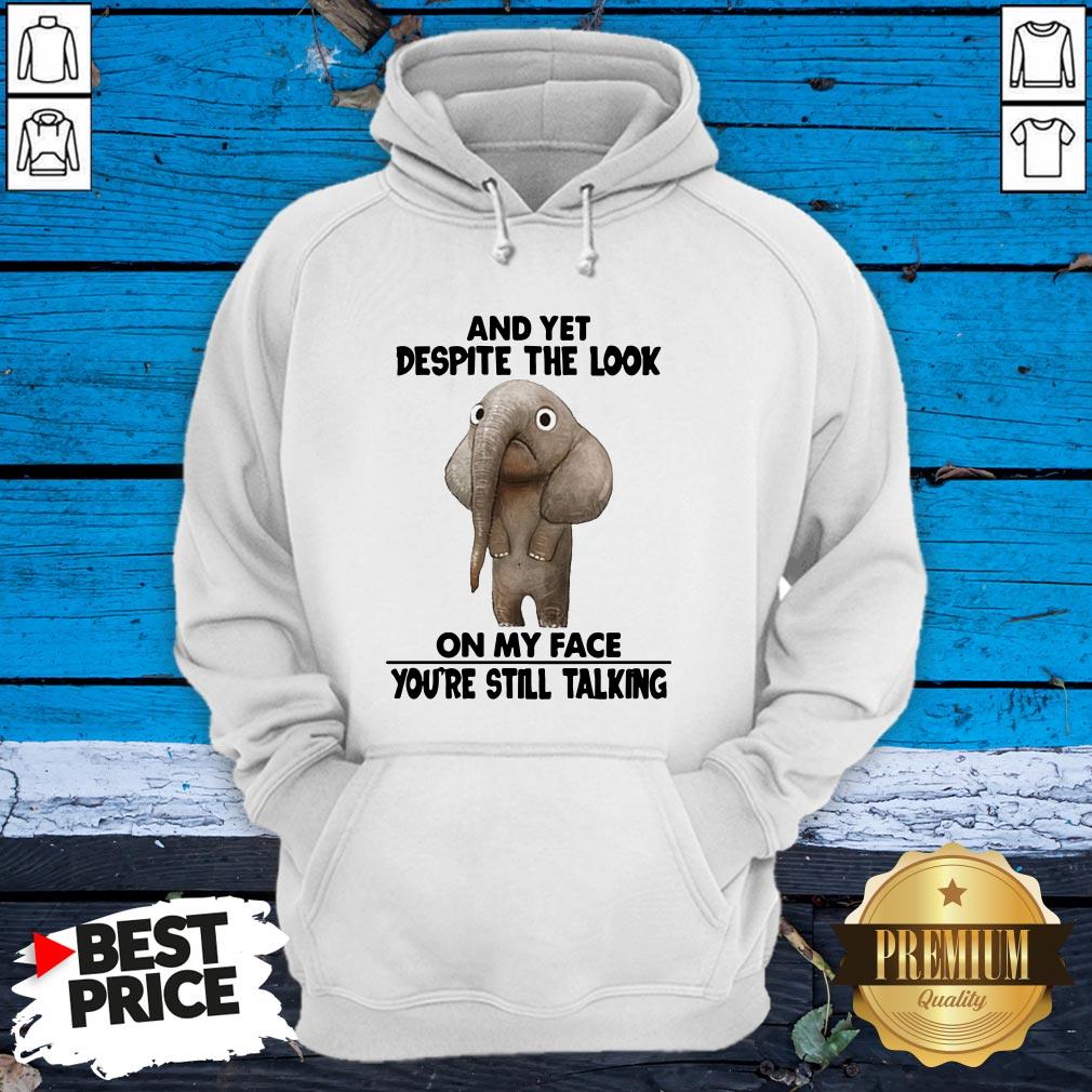 Elephant And Yet Despite The Look On My Face You’re Still Talking Shirt