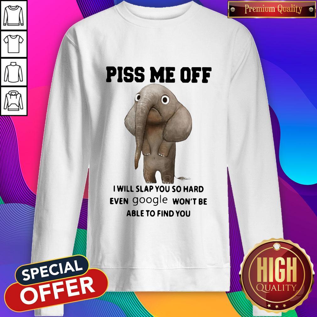 elephant-piss-me-off-i-will-slap-you-so-hard-even-google-wont-be-able-to-find-you-sweatshirt.jpg