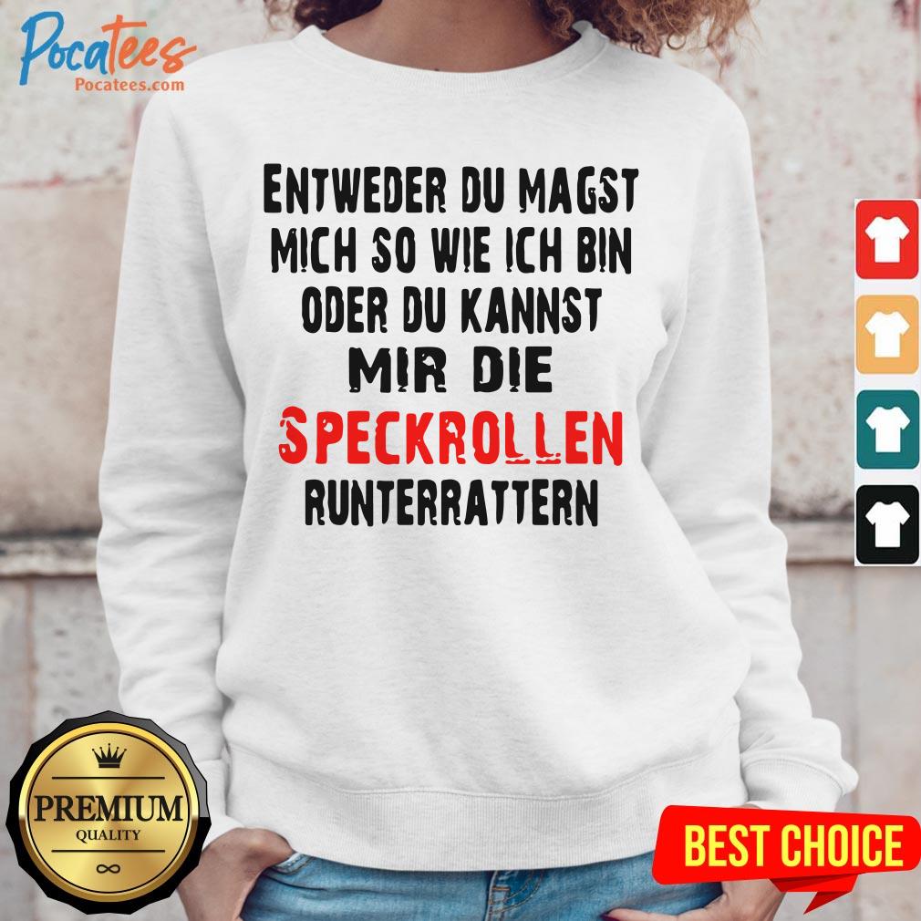 entweder-du-magst-mich-so-wie-ich-bin-oder-du-kannst-mir-die-speckrollen-runterrasweatshirt.jpg