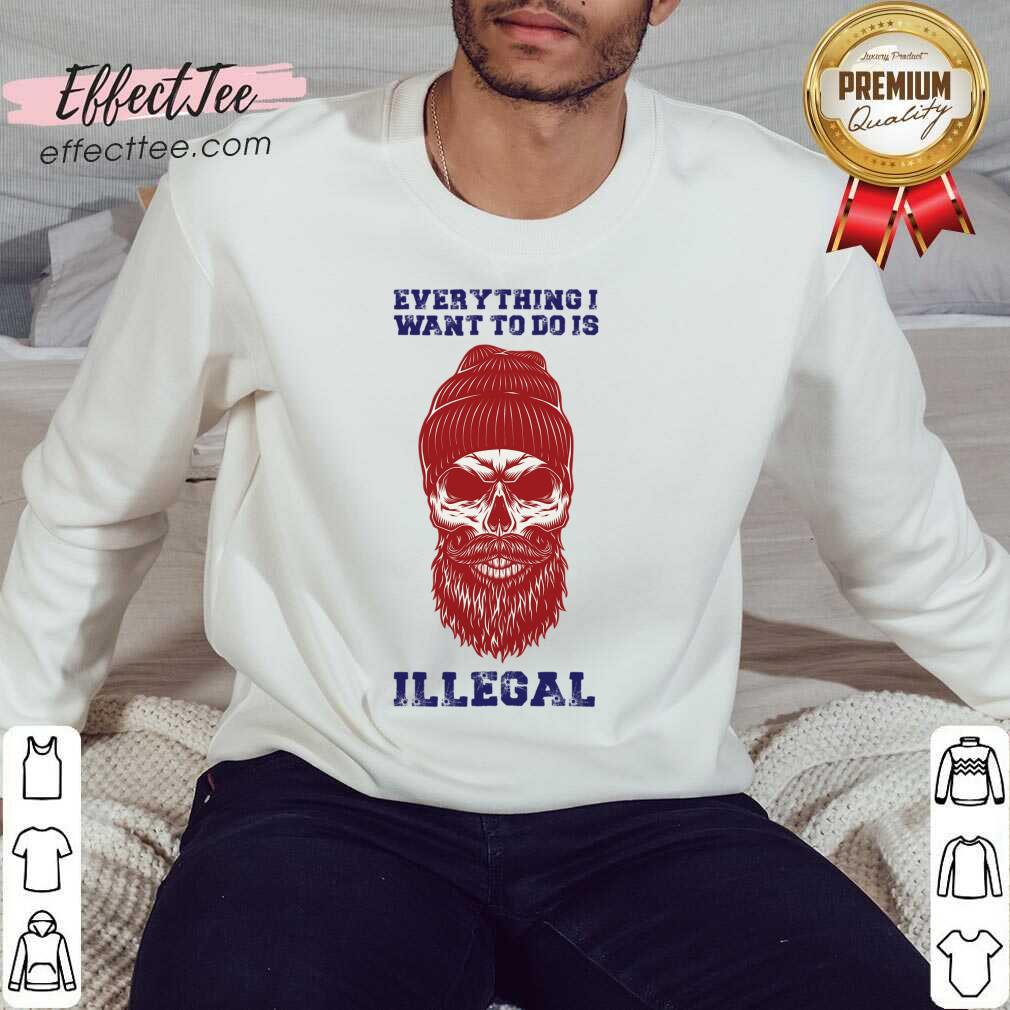 Everything I Want To Do Is Illegal Shirt