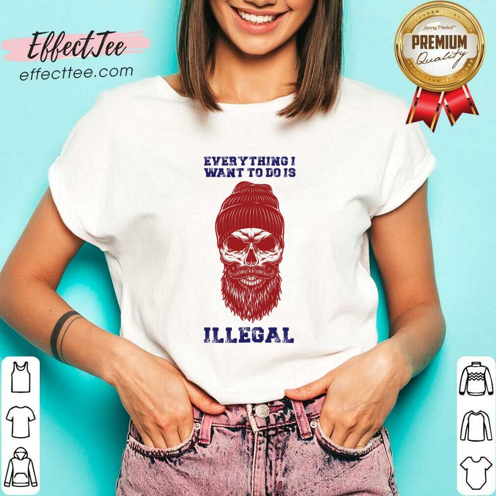 Everything I Want To Do Is Illegal Shirt