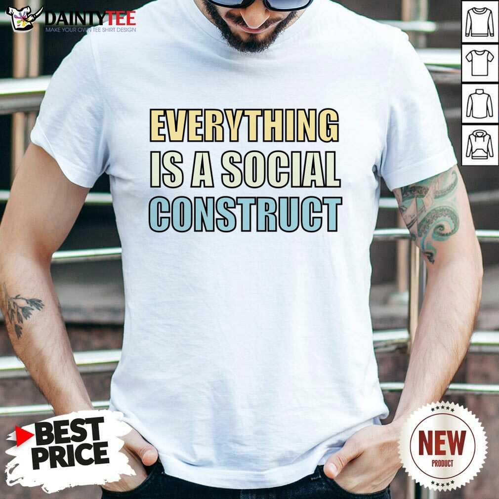 Everything Is A Social Construct Shirt