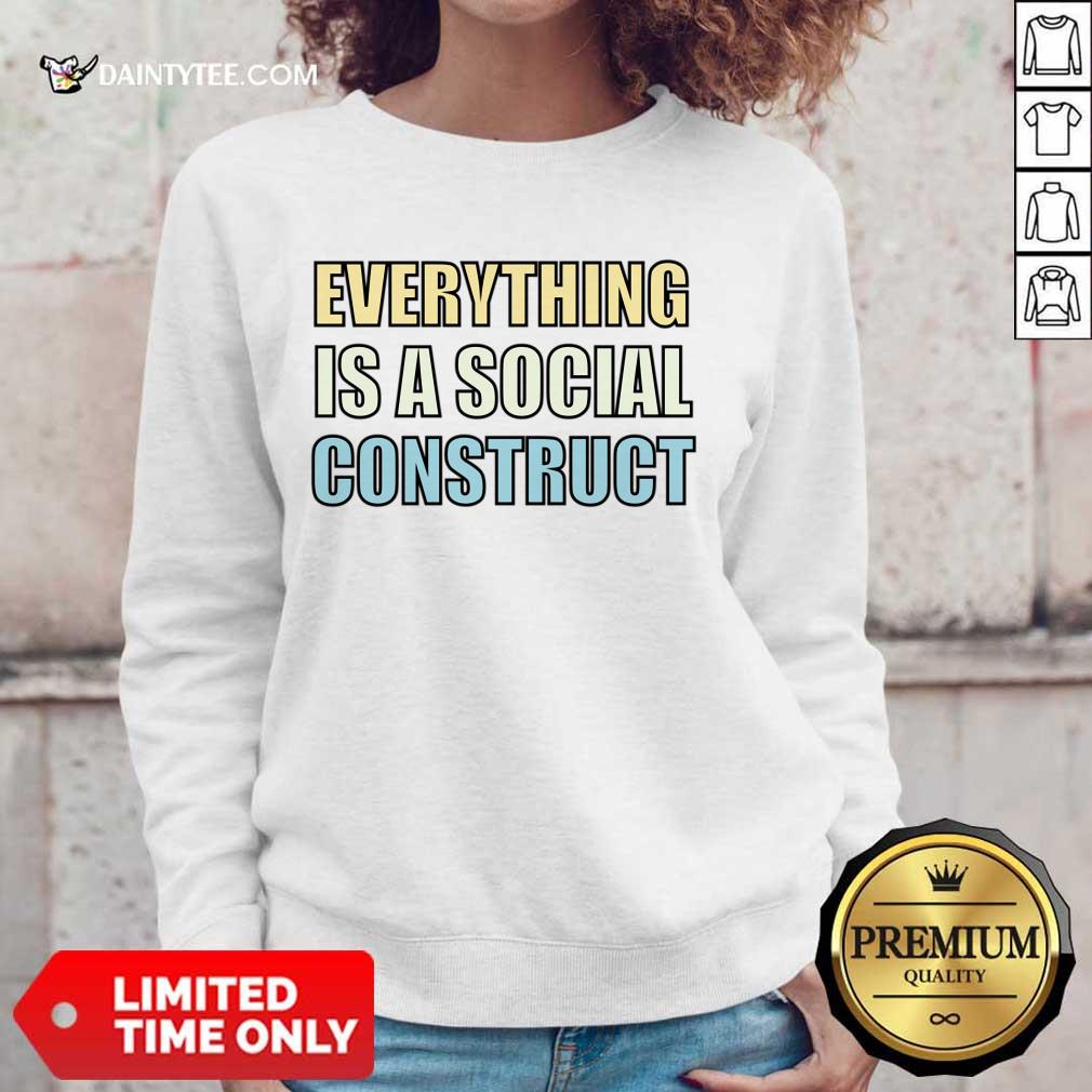 Everything Is A Social Construct Shirt