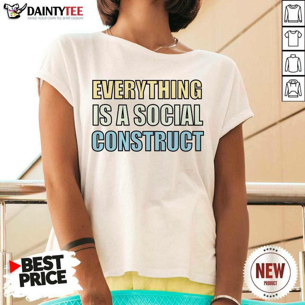 Everything Is A Social Construct Shirt