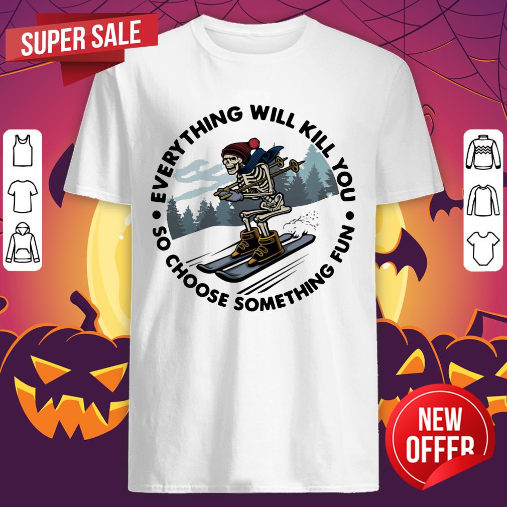 Everything Will Kill You So Choose Something Shirt
