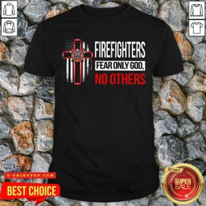 Nice Firefighters Fear Only God No Others T-shirt
