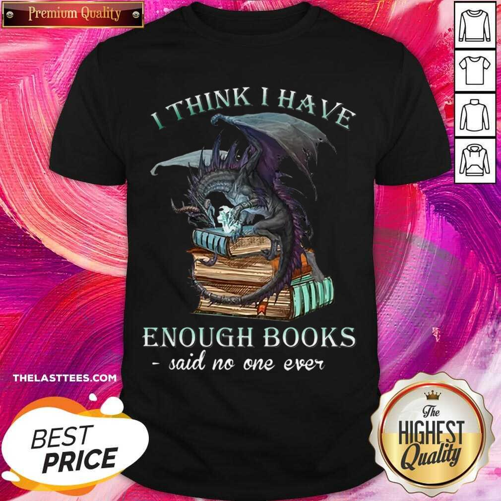 Excellent Dragon I Think I Have Enough Books Said No One Ever Shirt