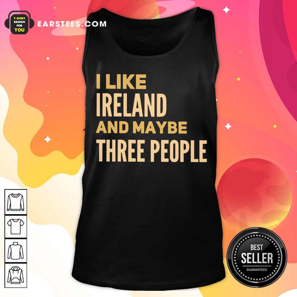 Excellent I Like Ireland And Maybe Three People Shirt