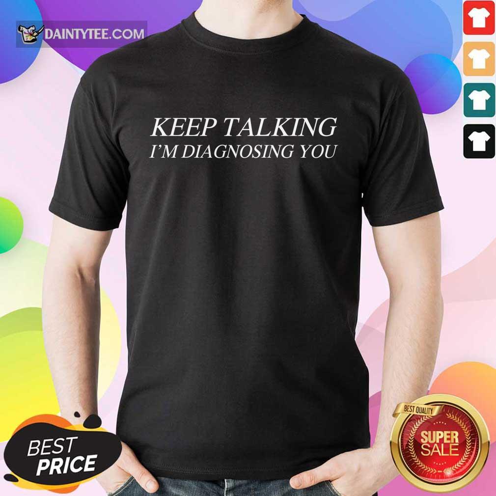 Excellent Keep Talking I’m Diagnosing You Shirt