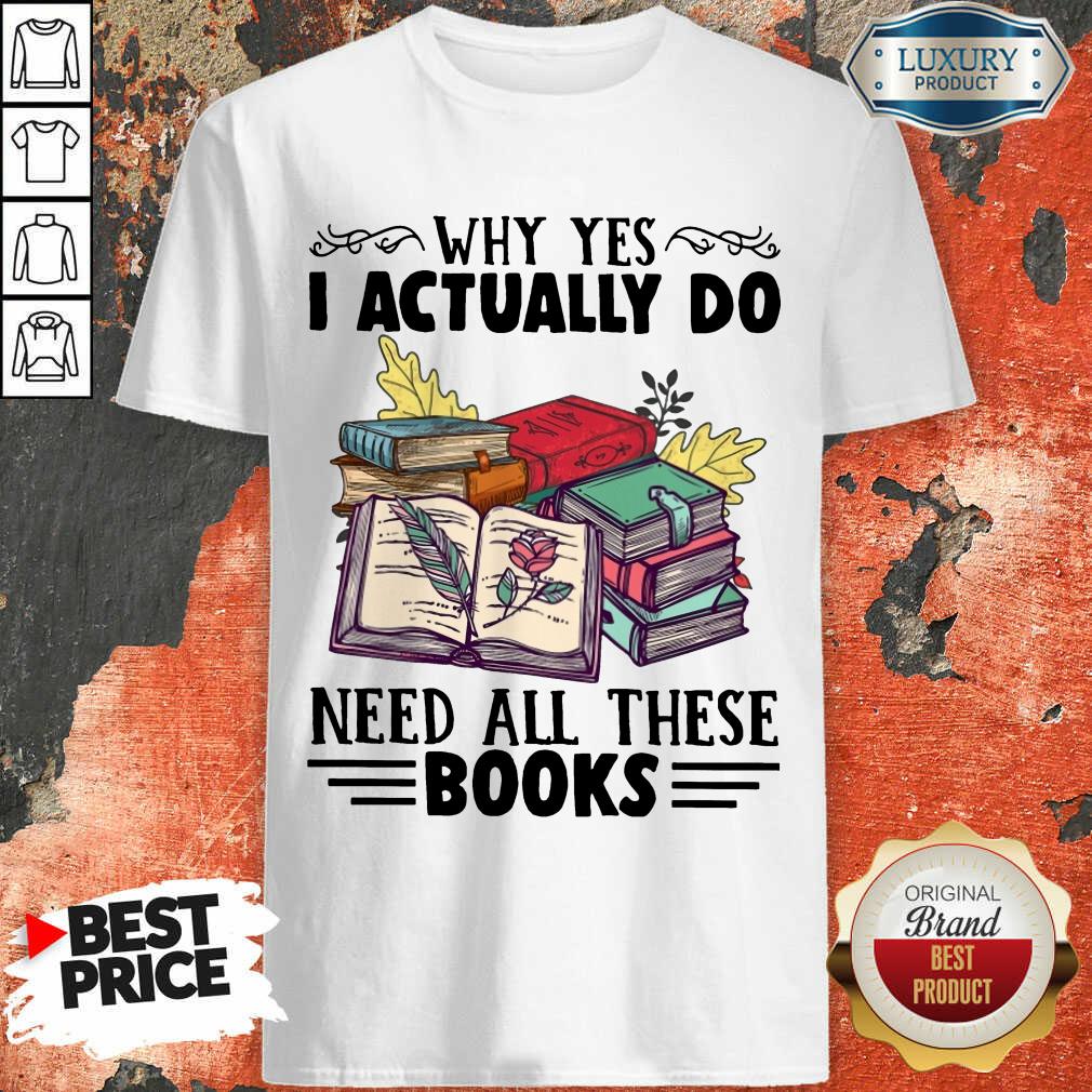 Excellent Why Yes I Actually Do Need All There Book Shirt