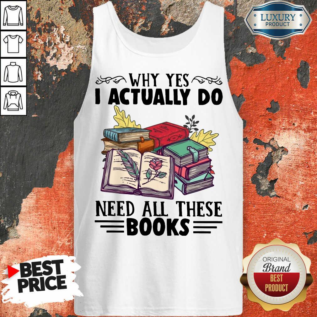 Excellent Why Yes I Actually Do Need All There Book Shirt