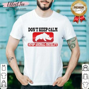 Don't Keep Calm Stop Animal Cruelty Shirt