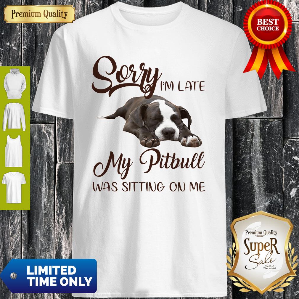 Lover Pitbull Sorry I’m Late My Pitbull Was Sitting On Me Shirt