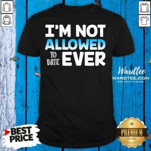 Hot I’m Not Allowed To Date Ever Shirt