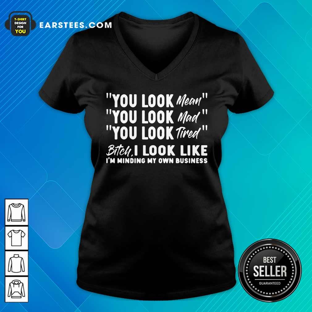 You Look Mean Mad Tired Bitch I Look Like I'm Minding My Own Business Shirt