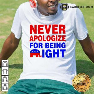 Top Never Apologize For Being Right Shirt