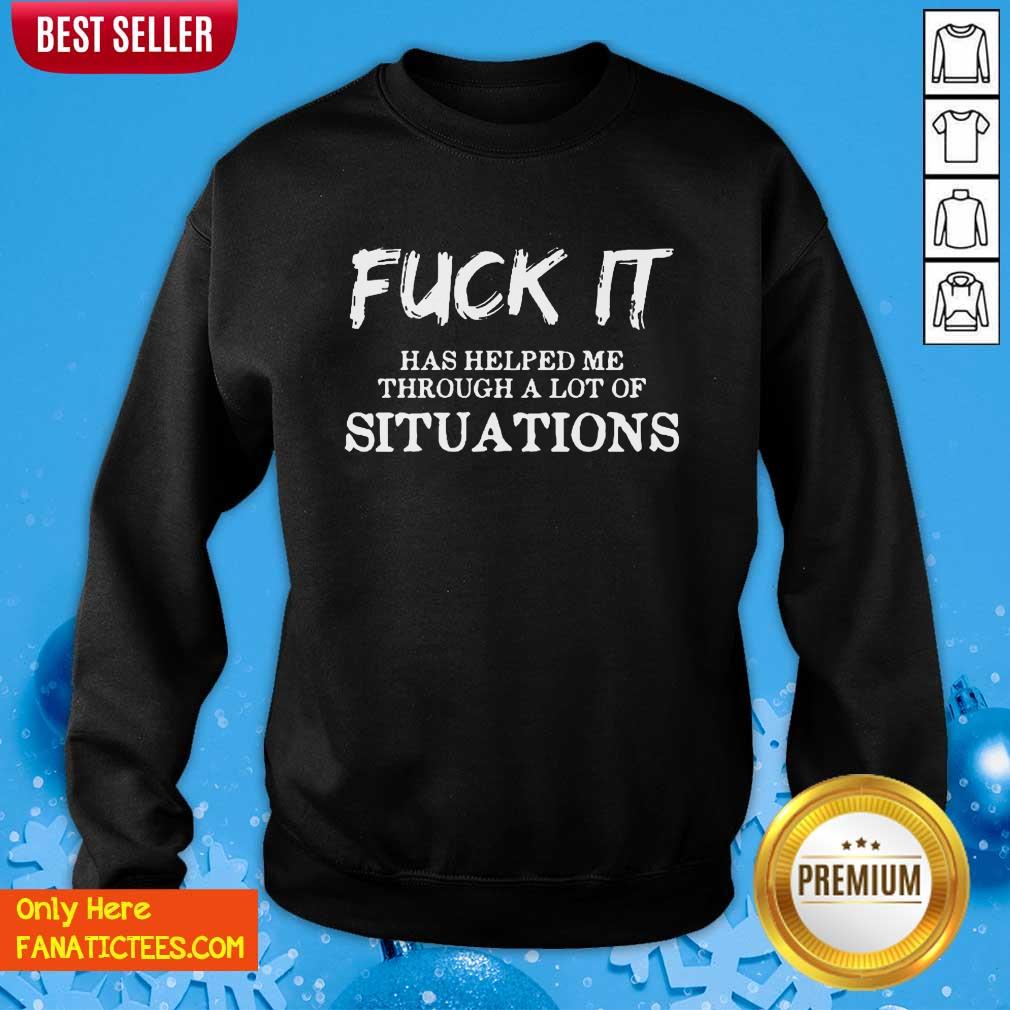 Fantastic Fuck It Has Helped Me Through A Lot Of Situations Shirt