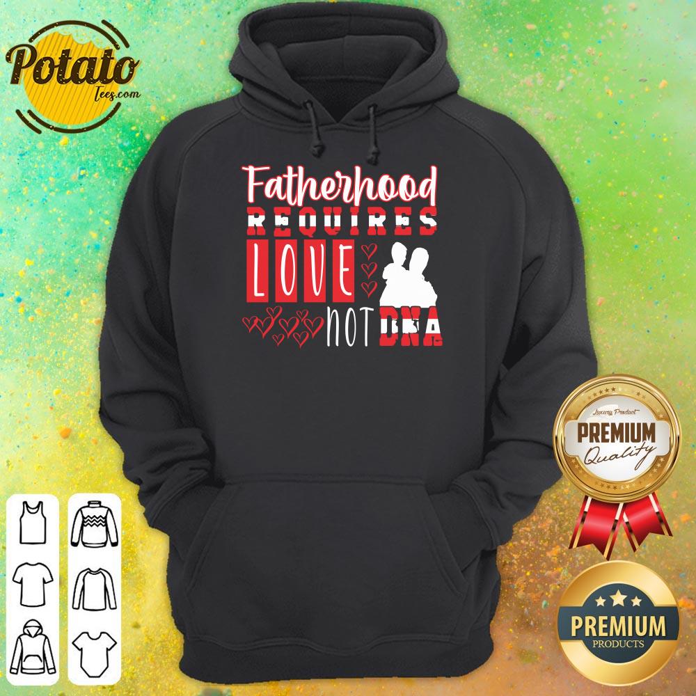 Fatherhood Requires Love Not Dna Shirt