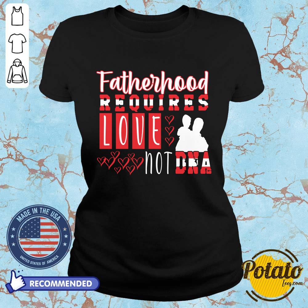 Fatherhood Requires Love Not Dna Shirt