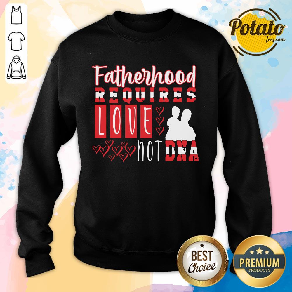 Fatherhood Requires Love Not Dna Shirt