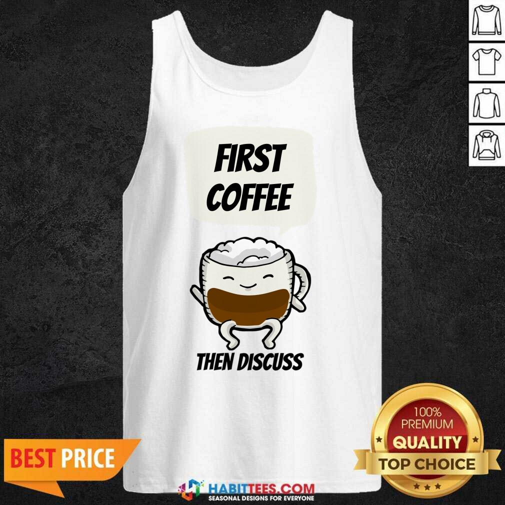 First Coffee Then Discuss Shirt