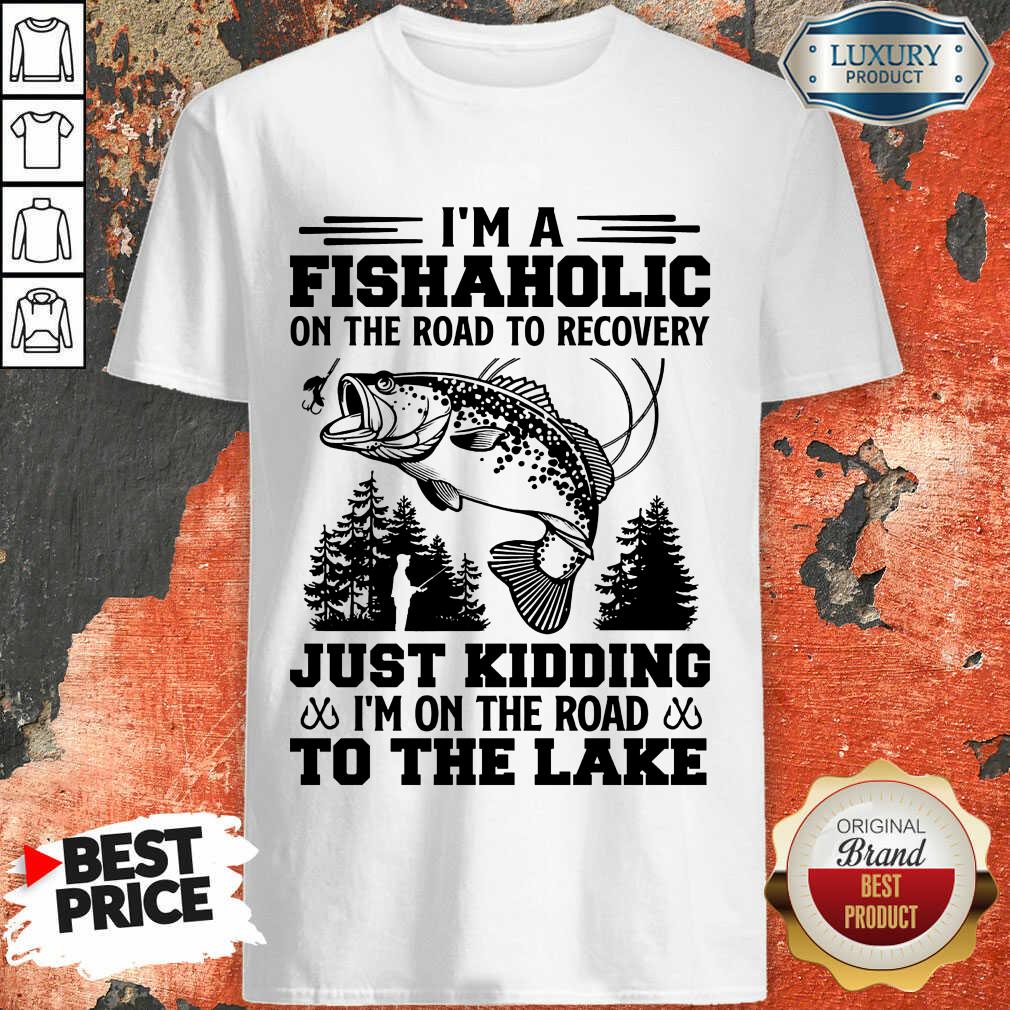 Fishing I'm A Fishaholic To The Lake Shirt