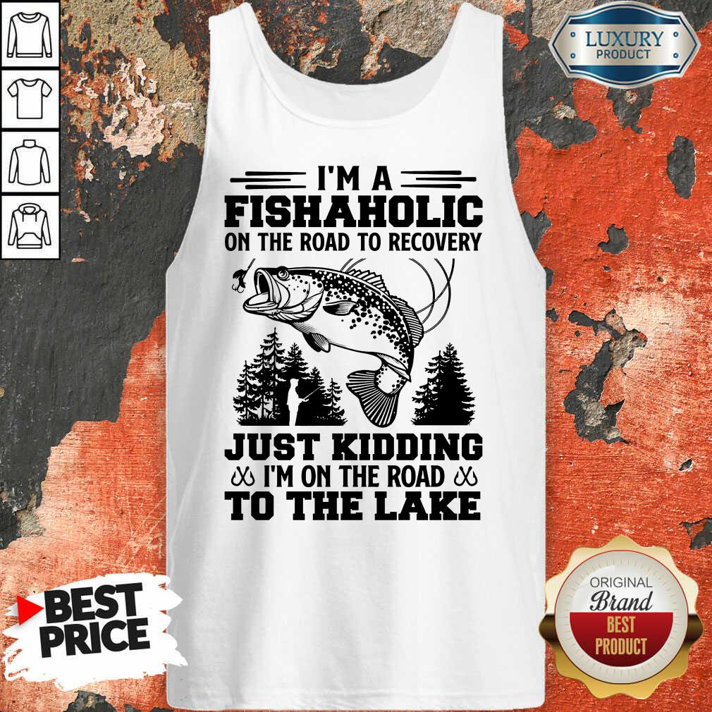 Fishing I'm A Fishaholic To The Lake Shirt