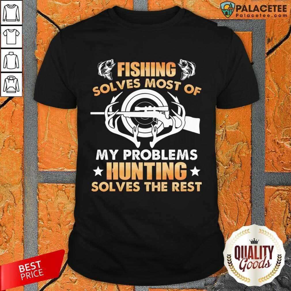 Fishing Solves Most Of My Problems Hunting Solves The Rest Shirt