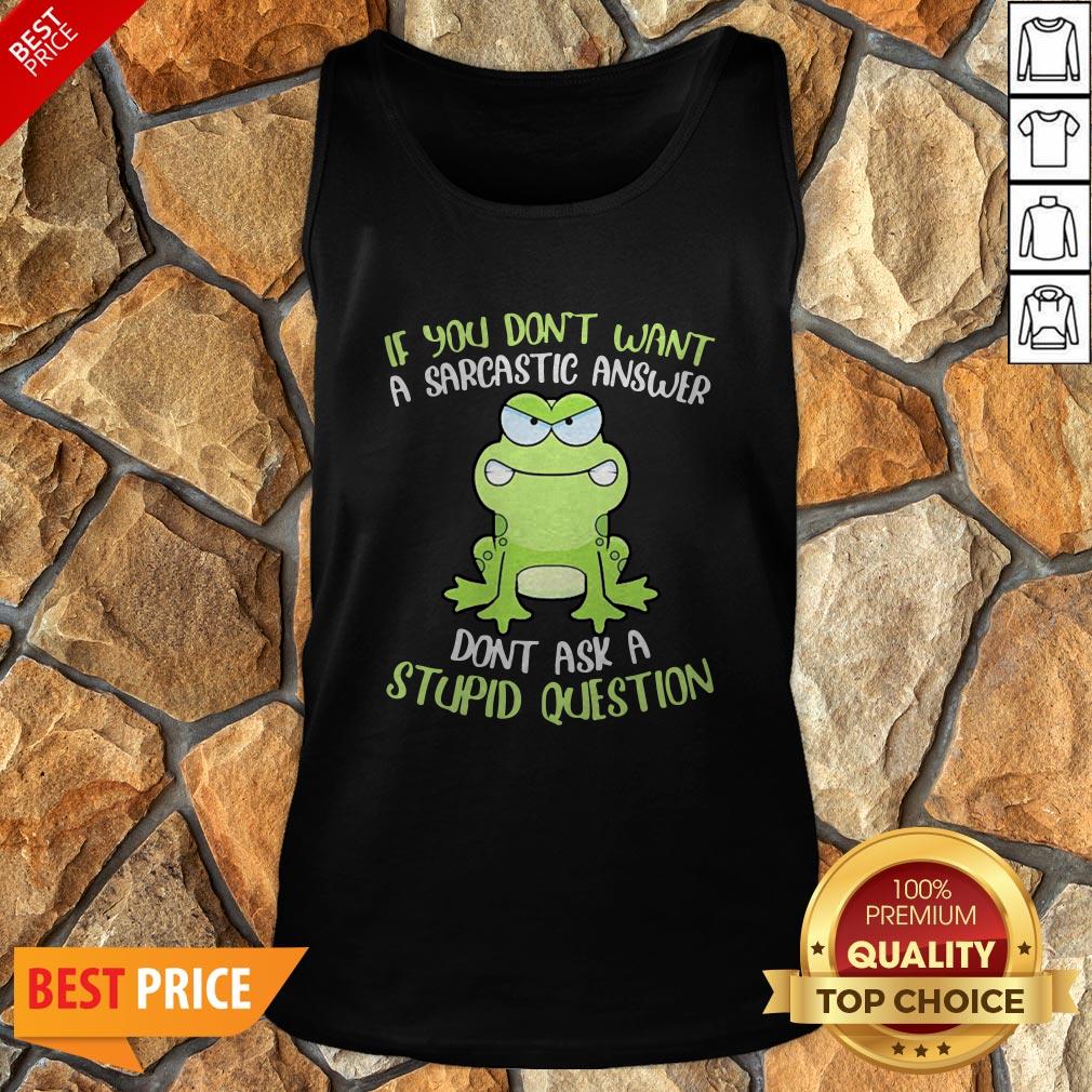 Frog If You Don’t Want A Sarcastic Answer Don’t Ask A Stupid Question Shirt
