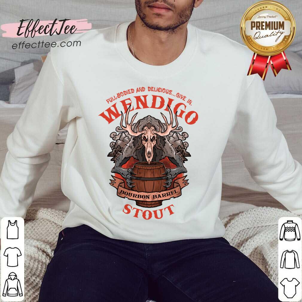 Full Bodied And Delicious Give In Wendigo Bourbon Barrel Stout Shirt