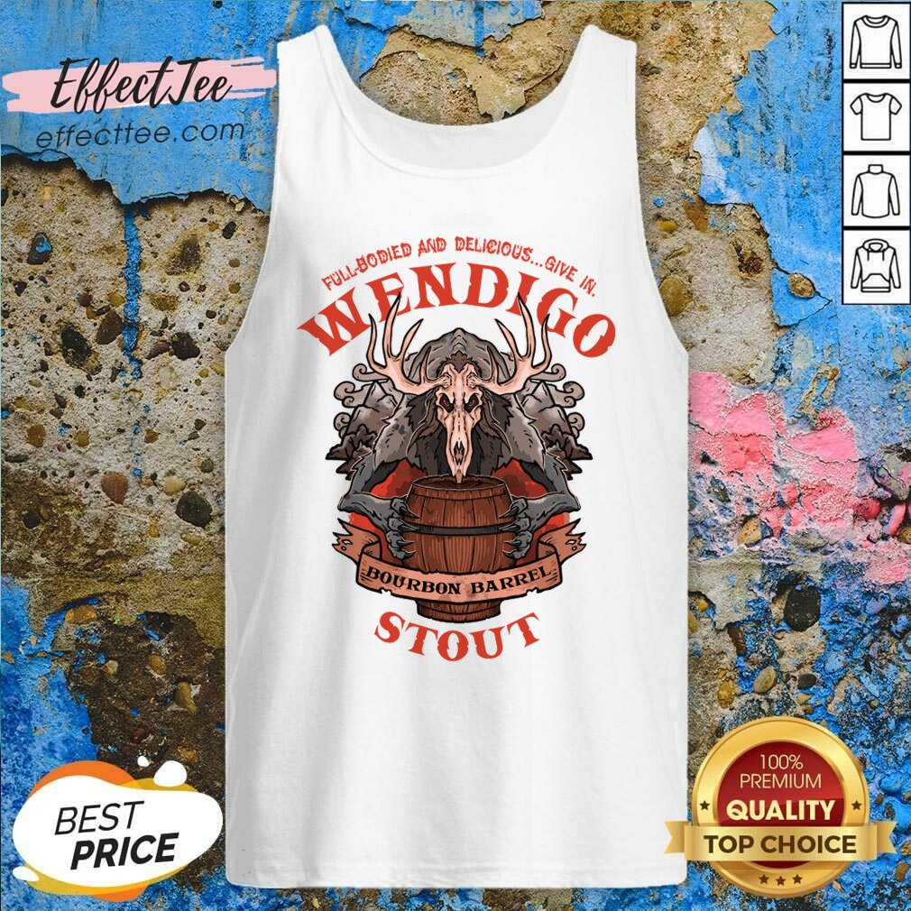 Full Bodied And Delicious Give In Wendigo Bourbon Barrel Stout Shirt