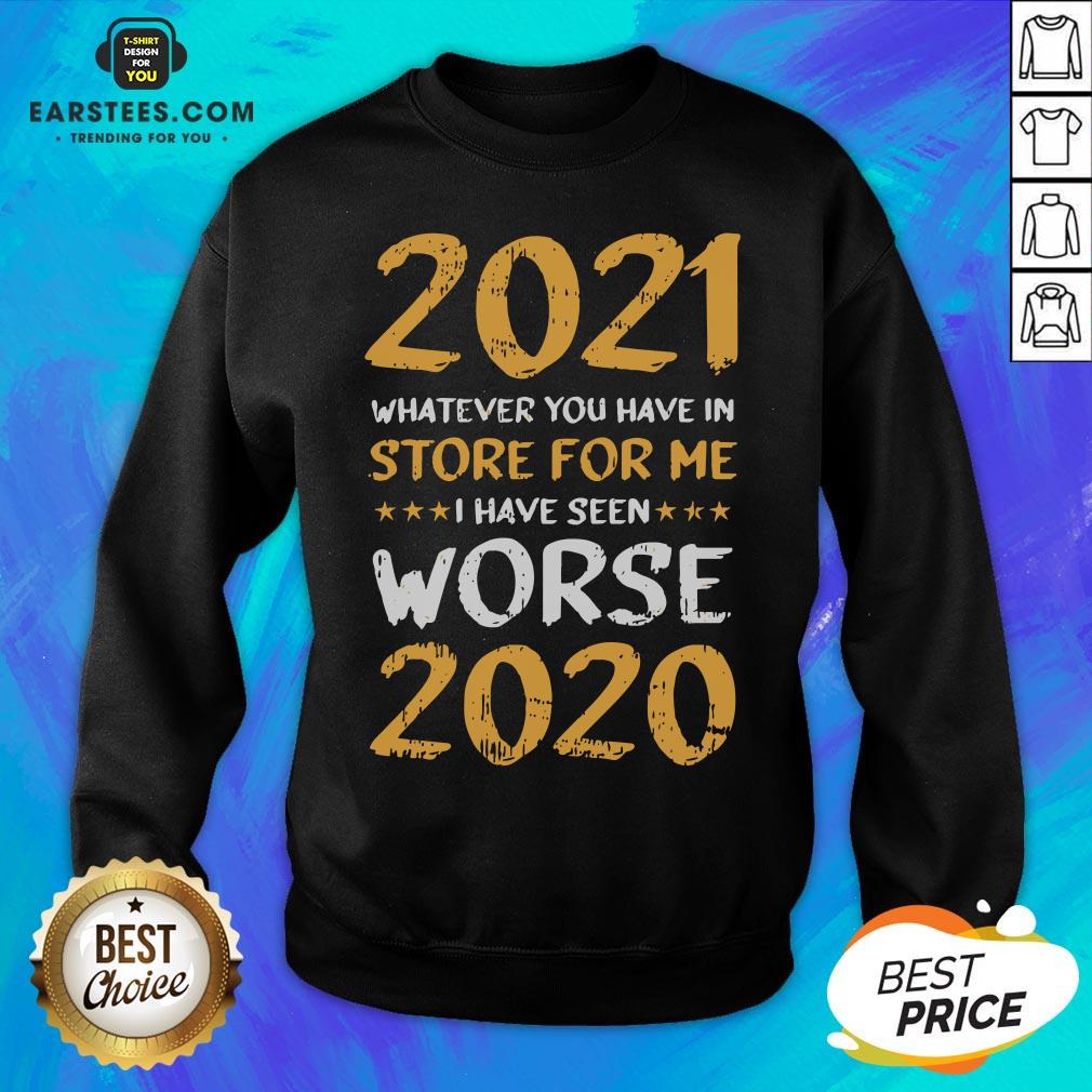 Funny 2021 Whatever You Have In Store For Me I Have Seen Worse 2020 Shirt