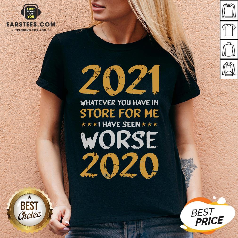 Funny 2021 Whatever You Have In Store For Me I Have Seen Worse 2020 Shirt