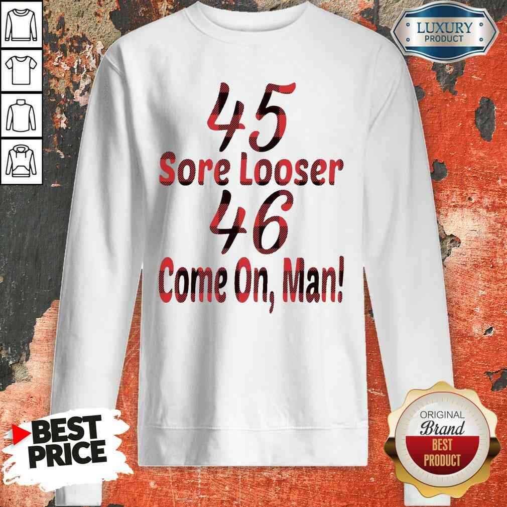 Funny 45 Sore Looser 46 Come On Man Shirt