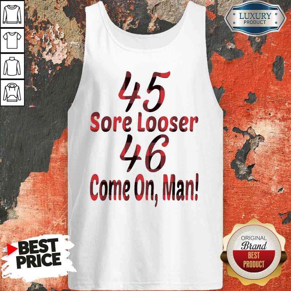 Funny 45 Sore Looser 46 Come On Man Shirt