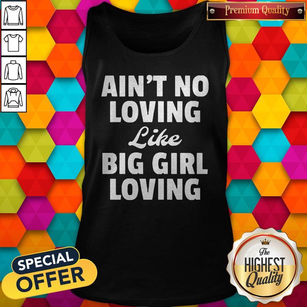 Funny Ain’t No Loving Like Big Girl Loving Shirt