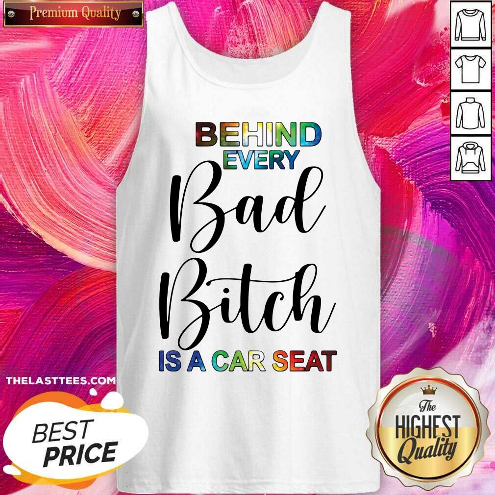 Funny Behind Every Bad Bitch Is A Car Seat Shirt