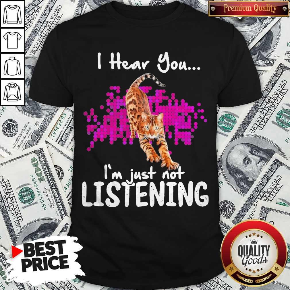 Funny Cat I Hear You I’m Just Not Listening Shirt