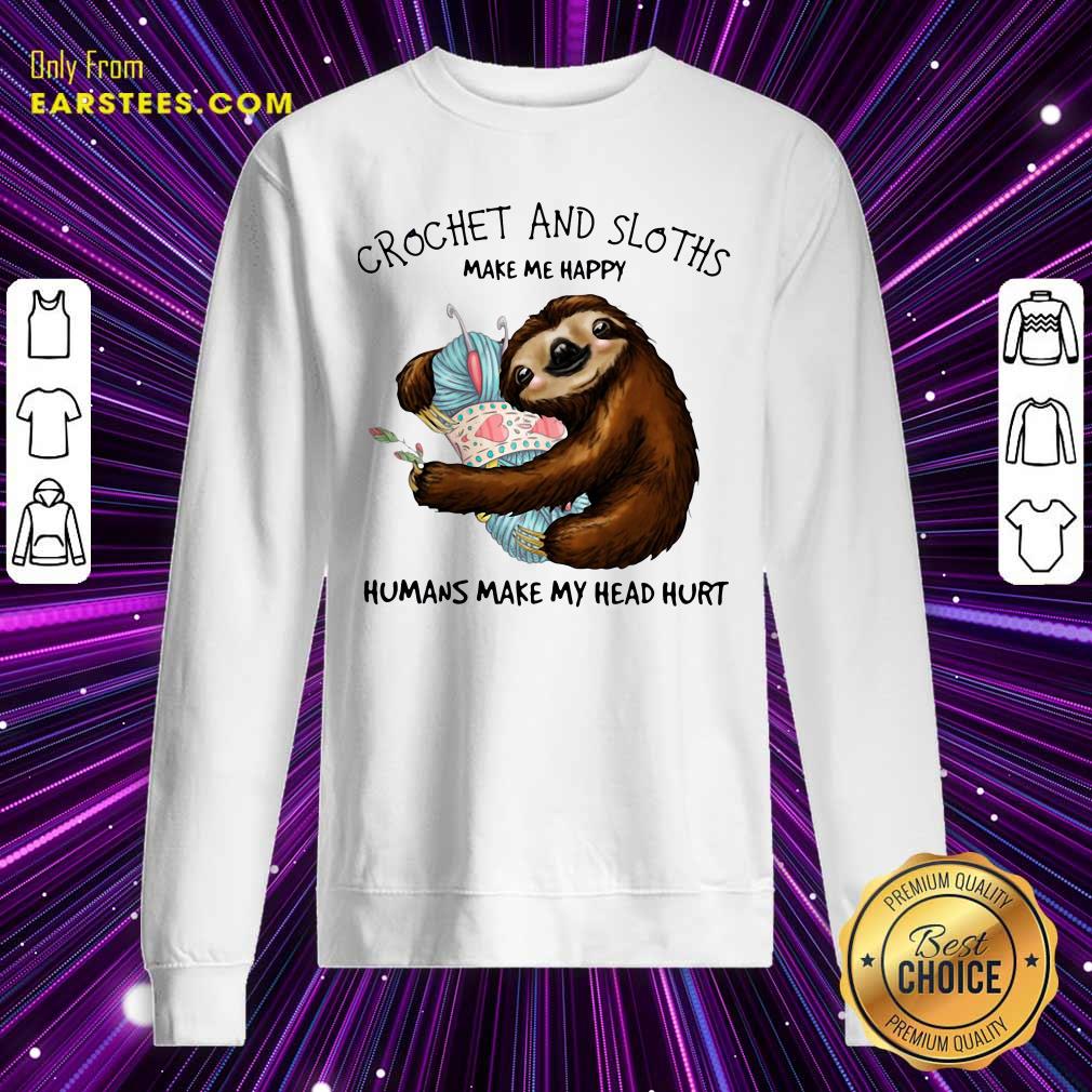 Funny Crochet And Sloths Make Me Happy Humans Make My Head Hurt Shirt